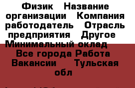 Физик › Название организации ­ Компания-работодатель › Отрасль предприятия ­ Другое › Минимальный оклад ­ 1 - Все города Работа » Вакансии   . Тульская обл.